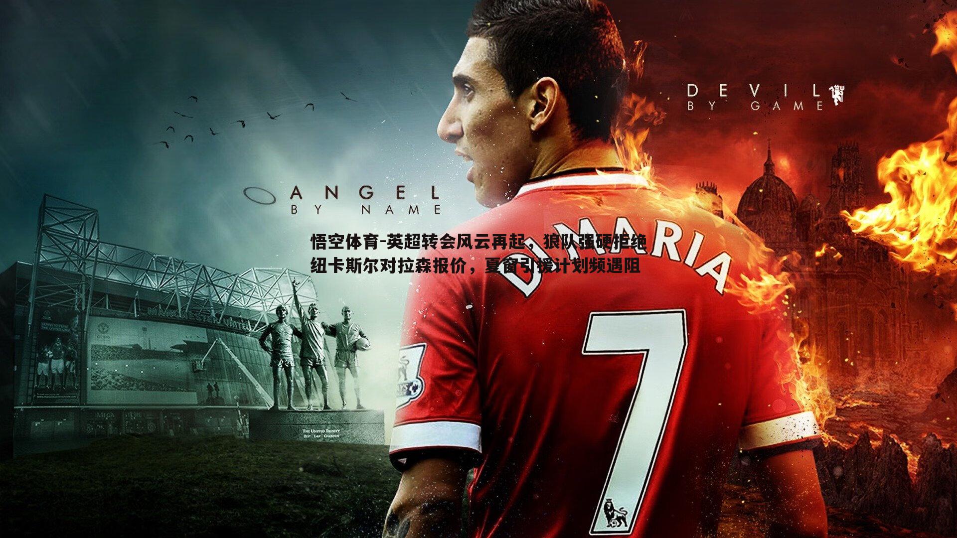 英超转会风云再起，狼队强硬拒绝纽卡斯尔对拉森报价，夏窗引援计划频遇阻