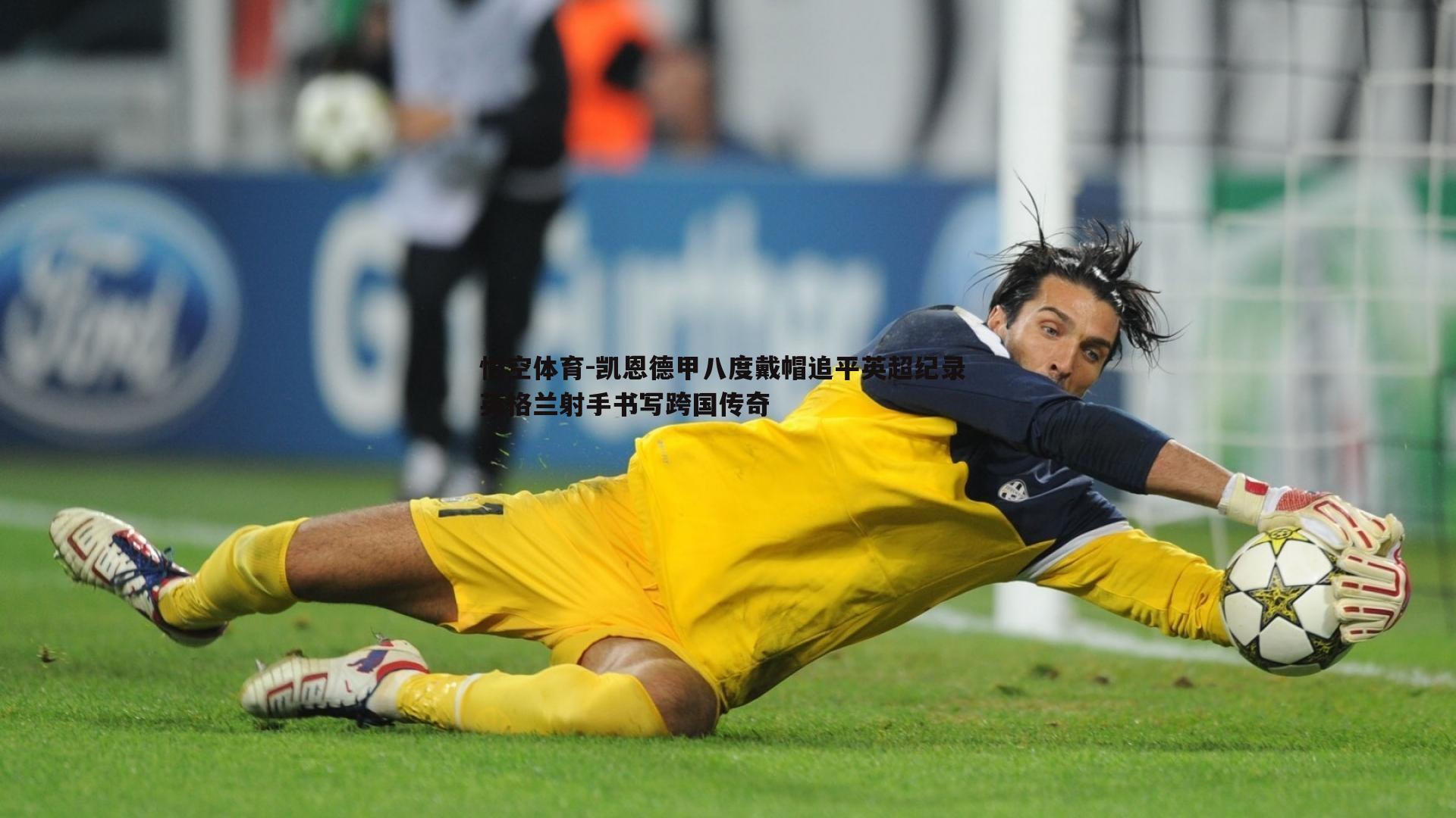 凯恩德甲八度戴帽追平英超纪录 英格兰射手书写跨国传奇