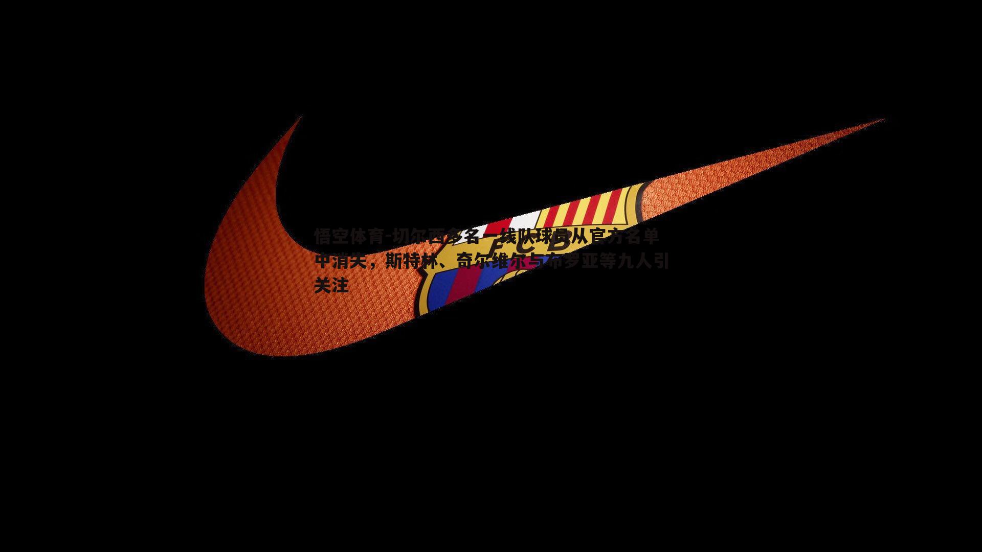 切尔西多名一线队球员从官方名单中消失，斯特林、奇尔维尔与布罗亚等九人引关注